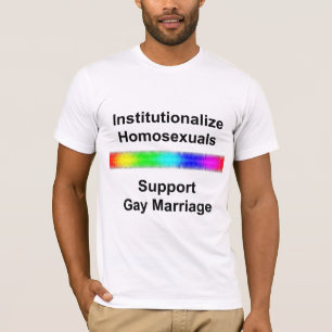 Institutionalise Homosexuals...Support Gay Marriag T-Shirt