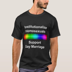 Institutionalise Homosexuals..Support Gay Marriage T-Shirt