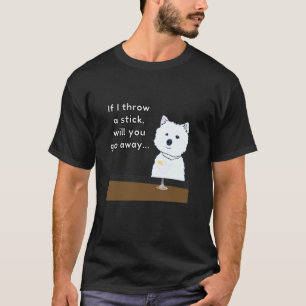 Insulting Dogs u201CIf I Throw A Stick Will You Go T-Shirt