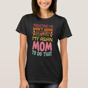 Insulting Me Won't Work I Have My Asian Mom To Do T-Shirt