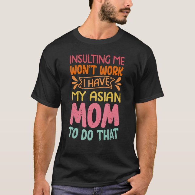 Insulting Me Won't Work I Have My Asian Mom To Do  T-Shirt (Front)