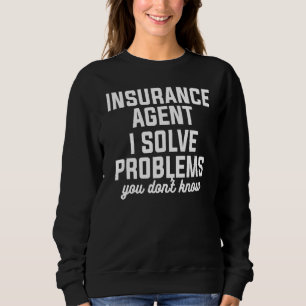 Insurance Agent I Solve Problems You Don't Know Ac Sweatshirt
