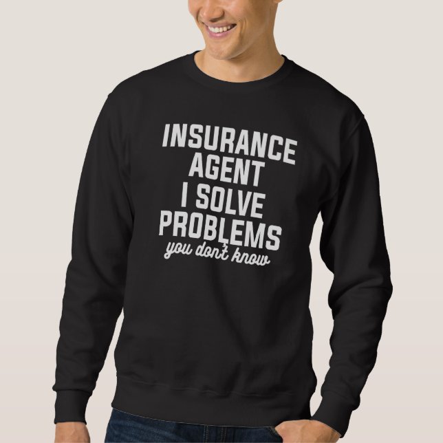 Insurance Agent I Solve Problems You Don't Know Ac Sweatshirt (Front)