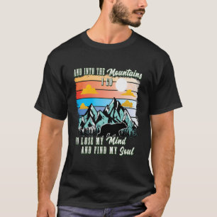 Into The Mountains I Go To Lose My Mind Find My So T-Shirt