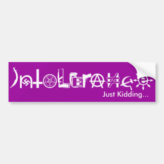 Intolerance. Just Kidding... Bumper Sticker