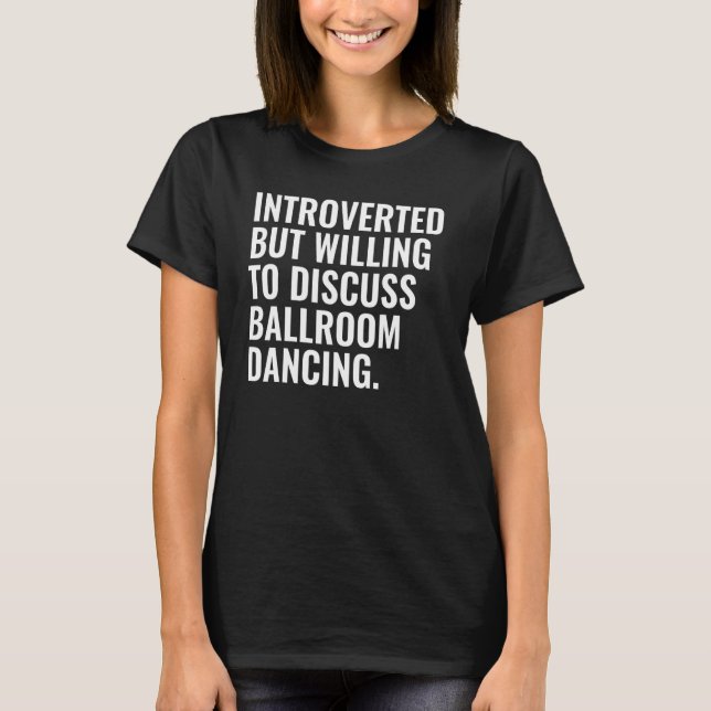 Introverted But Willing To Discuss Ballroom Dancin T-Shirt (Front)