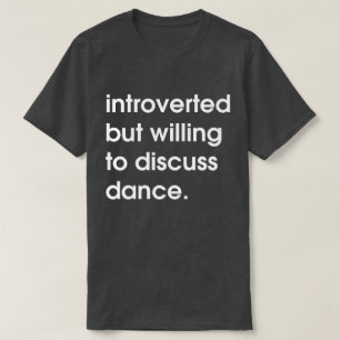 Introverted but willing to discuss dance. T-Shirt