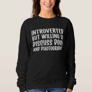 Introverted But Willing To Discuss Dogs and Photog Sweatshirt