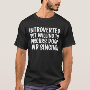 Introverted But Willing To Discuss Dogs and Singin T-Shirt