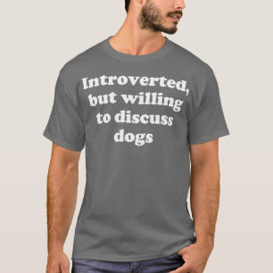 introverted but willing to discuss dogs T-Shirt