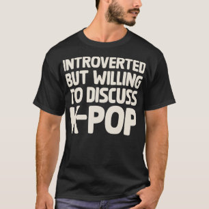 Introverted But Willing To Discuss KPOP T-Shirt