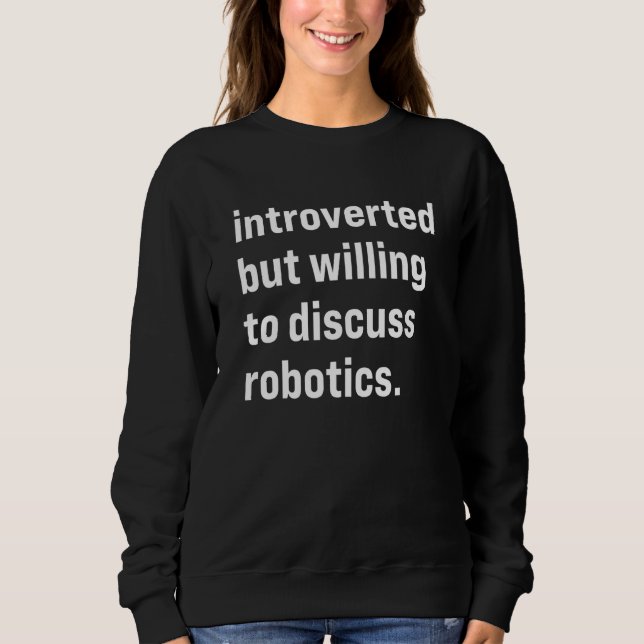 Introverted But Willing To Discuss Robotics Sweatshirt (Front)