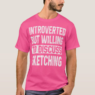 Introverted But Willing To Discuss Sketching Art A T-Shirt