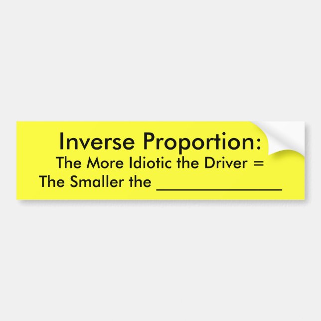 Inverse Proportion:, The More Idiotic the Drive... Bumper Sticker (Front)