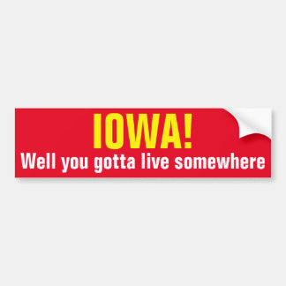 IOWA! - Well you gotta live somewhere Bumper Sticker