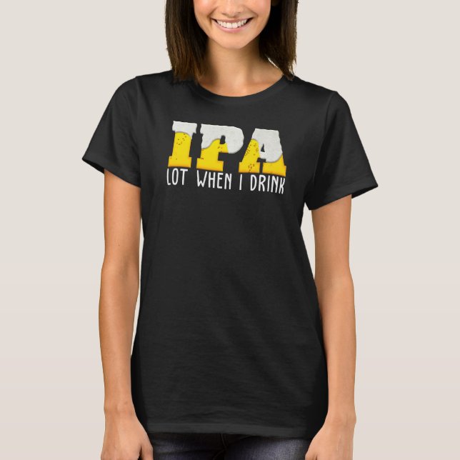 Ipa   Beer   Lot When I Drink T-Shirt (Front)