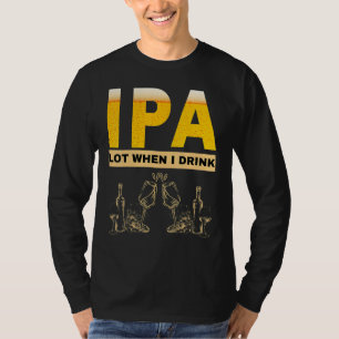 IPA I pee a lot when I drink sarcastic beer drink T-Shirt
