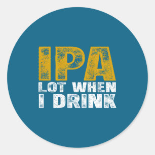 Ipa Lot When Drink Beer Classic Round Sticker