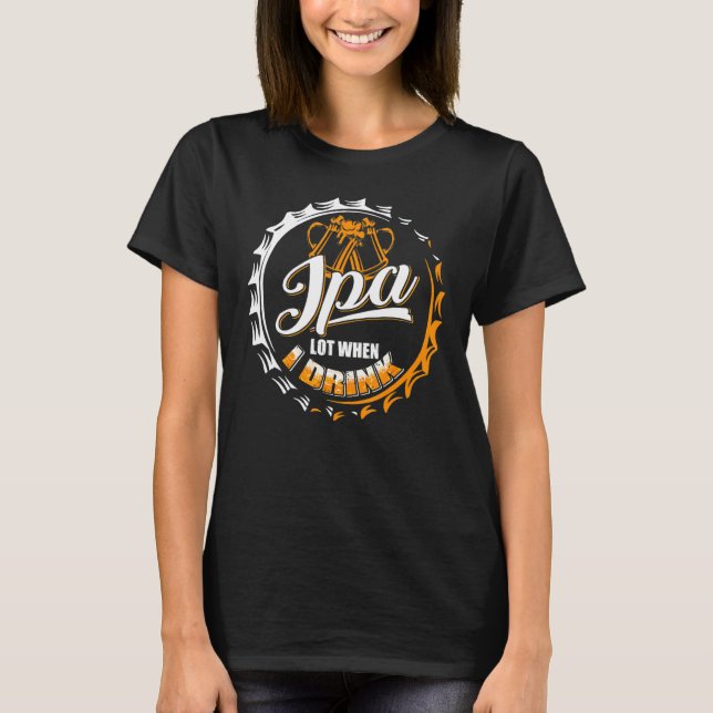 Ipa Lot When I Drink Beer Drinkers  Brewing T-Shirt (Front)