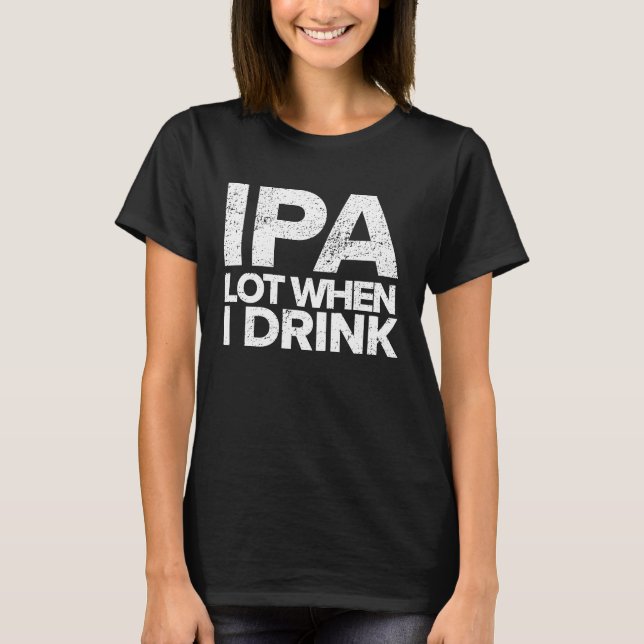 IPA Lot When I Drink  Beer Drinking Tea Brewing T-Shirt (Front)