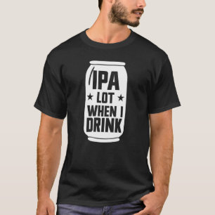 IPA Lot When I Drink Beer Funny Beer Lover Men's T-Shirt