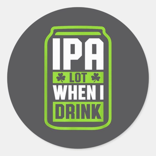 Ipa Lot When I Drink Beer Funny St Drinking Patric Classic Round Sticker (Front)