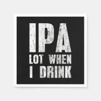 IPA Lot When I Drink Beer Lovers Alcoholic Beverag