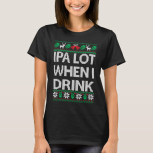 IPA Lot When I Drink Beer Ugly Christmas Christmas T-Shirt