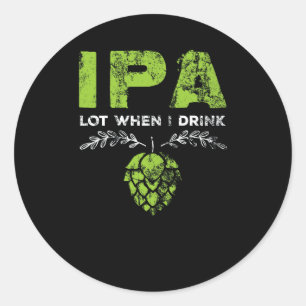 IPA Lot When I Drink Craft Beer Distressed Classic Round Sticker