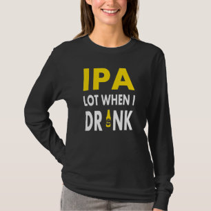 Ipa Lot When I Drink Craft Beer Drinking Pale Al T-Shirt