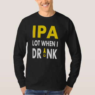 Ipa Lot When I Drink Craft Beer Drinking Pale Al T-Shirt