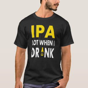 Ipa Lot When I Drink Craft Beer Drinking Pale Al T-Shirt