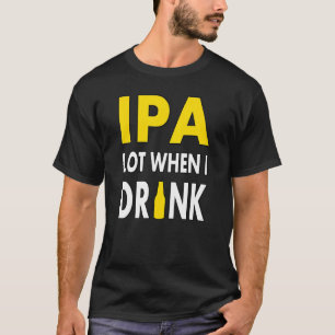 Ipa Lot When I Drink Craft Beer Drinking Pale Ale T-Shirt