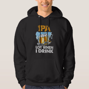 Ipa Lot When I Drink   Drinking Beer Hoodie