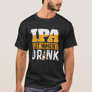 IPA Lot When I Drink Funny Beer Lover Gift T Shirt