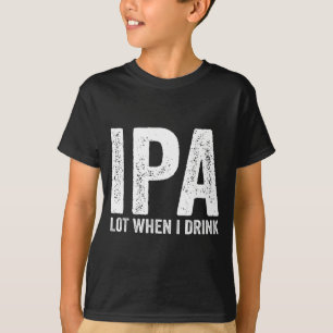 Ipa Lot When I Drink Funny Beer Pun Drinker Drinki T-Shirt