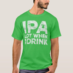 IPA Lot When I Drink Funny Men Women Beer Lover vi T-Shirt