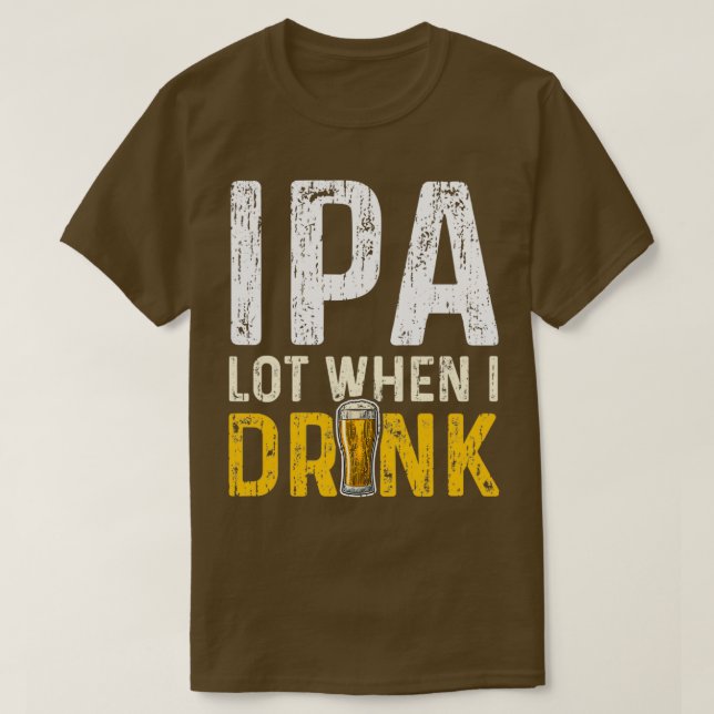 IPA Lot When I Drink IPA 2 T-Shirt (Design Front)