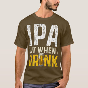 IPA Lot When I Drink IPA 2 T-Shirt