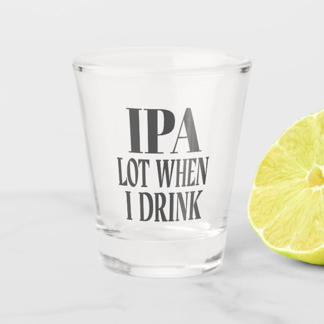 IPA Lot When I Drink Shot Glass (Front)
