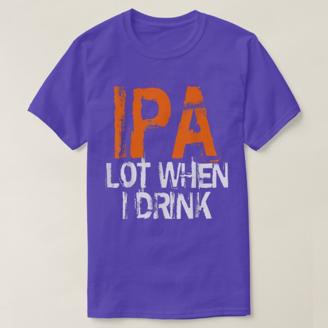 IPA Lovers IPA When I Drink Beer IPA Drinkers  T-Shirt (Design Front)