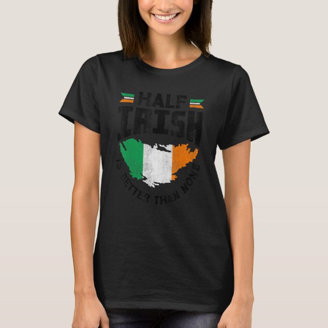 Ireland Irish Ireland Flag Half Irish Is Better Th T-Shirt (Front)