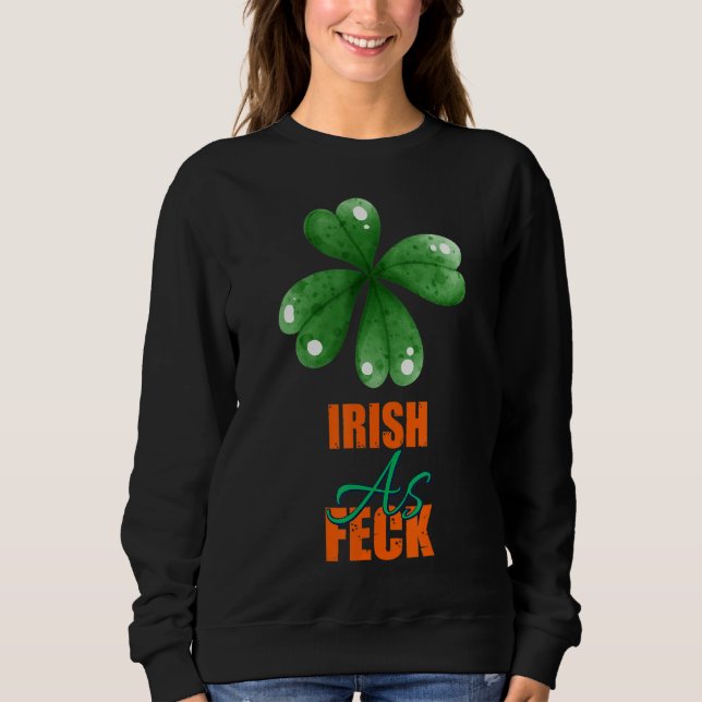 Irish As Feck St Patrick's Day Sarcasm Quote Sweatshirt (Front)