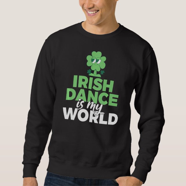 Irish Dance Is My World Irish Dancer  Sweatshirt (Front)