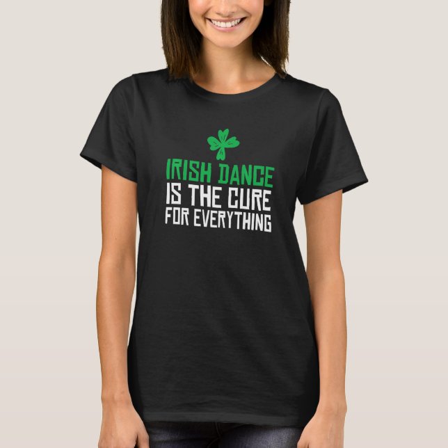 Irish Dance Is The Cure For Everything Irish Dance T-Shirt (Front)