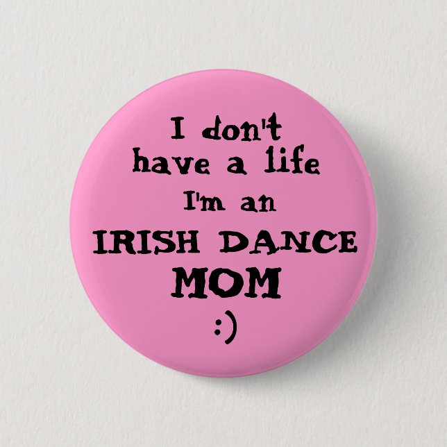 Irish Dance Mum "I don't have a life" Pin Button (Front)