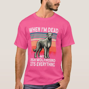Irish Dogs When I'm Dead My Gets Everything Irish T-Shirt