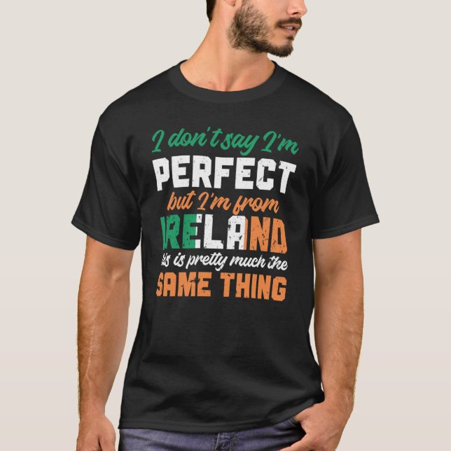 Irish Flag I Don'T Say I'm Perfect But I'm From Ir T-Shirt (Front)