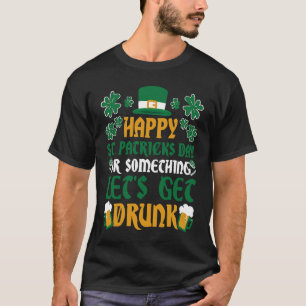 Irish Happy St Patrick's Day Let's Get Drunk C T-Shirt