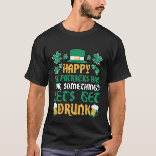 Irish Happy St Patrick's Day Or Let's Get Drunk T-Shirt